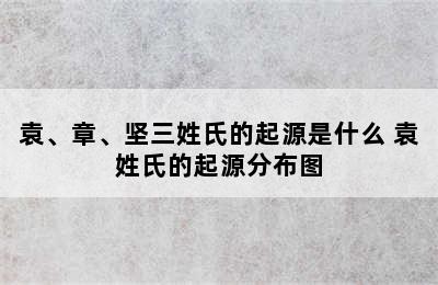 袁、章、坚三姓氏的起源是什么 袁姓氏的起源分布图